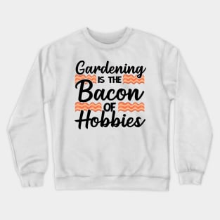 Gardening Is The Bacon Of Hobbies Gardener Funny Gift Crewneck Sweatshirt